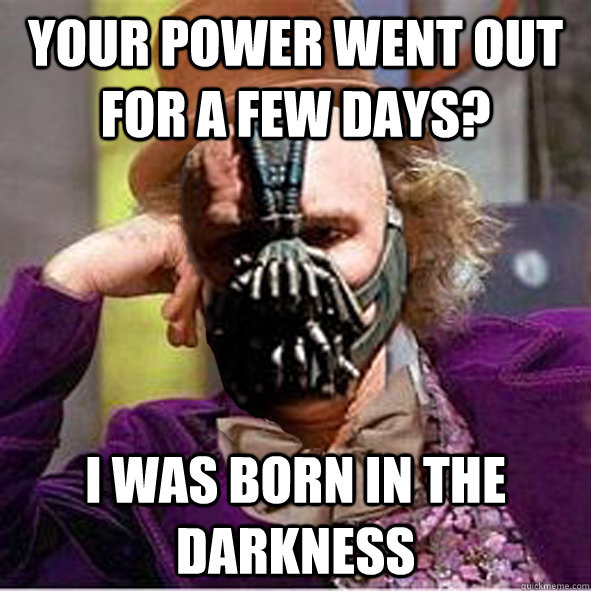 Your power went out for a few days? I was born in the darkness - Your power went out for a few days? I was born in the darkness  Misc