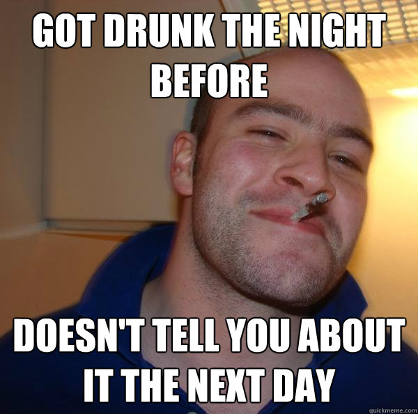 Got drunk the night before doesn't tell you about it the next day - Got drunk the night before doesn't tell you about it the next day  Misc