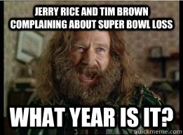 jerry rice and tim brown complaining about super bowl loss What year is it?  What year is it