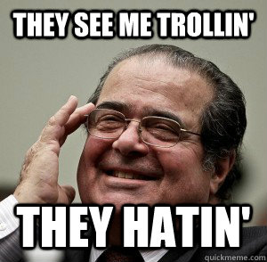 They see me trollin' They hatin' - They see me trollin' They hatin'  Scalia