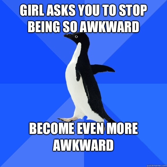 Girl asks you to stop being so awkward Become even more awkward  Socially Awkward Penguin