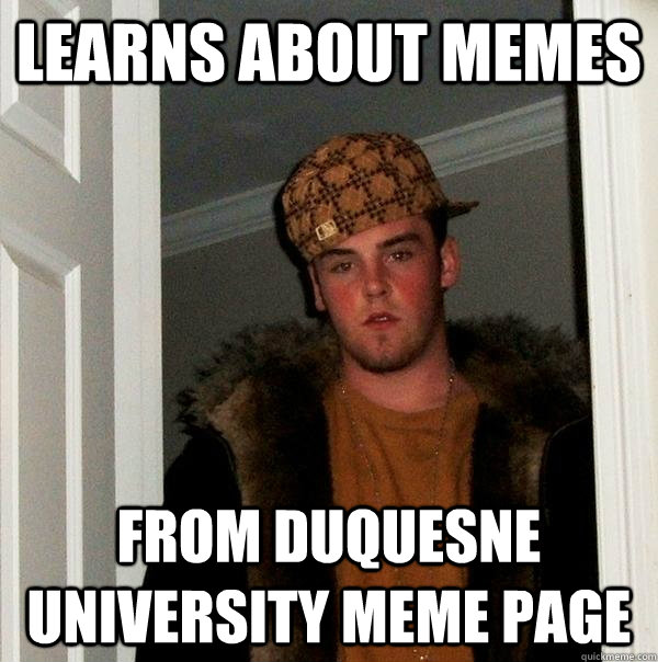Learns about memes from Duquesne University meme page  Scumbag Steve