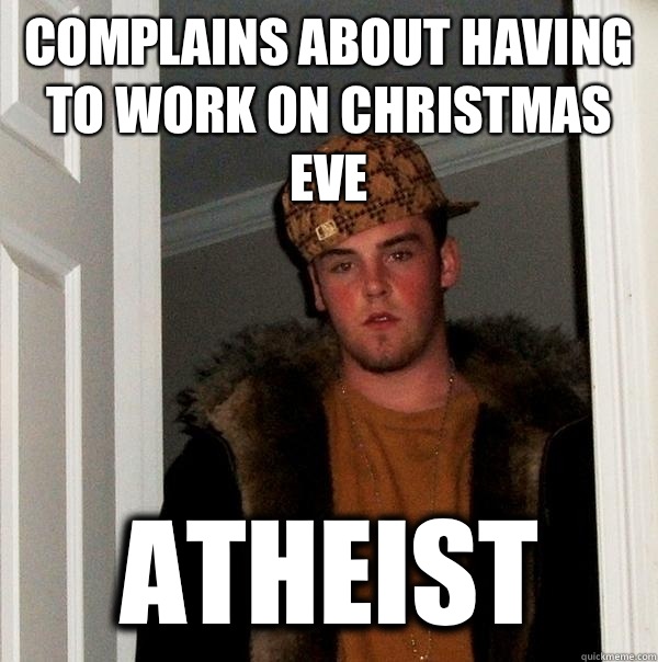 Complains about having to work on Christmas eve atheist  Scumbag Steve