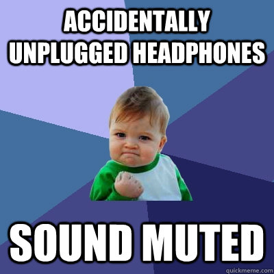 Accidentally unplugged headphones sound muted  Success Kid