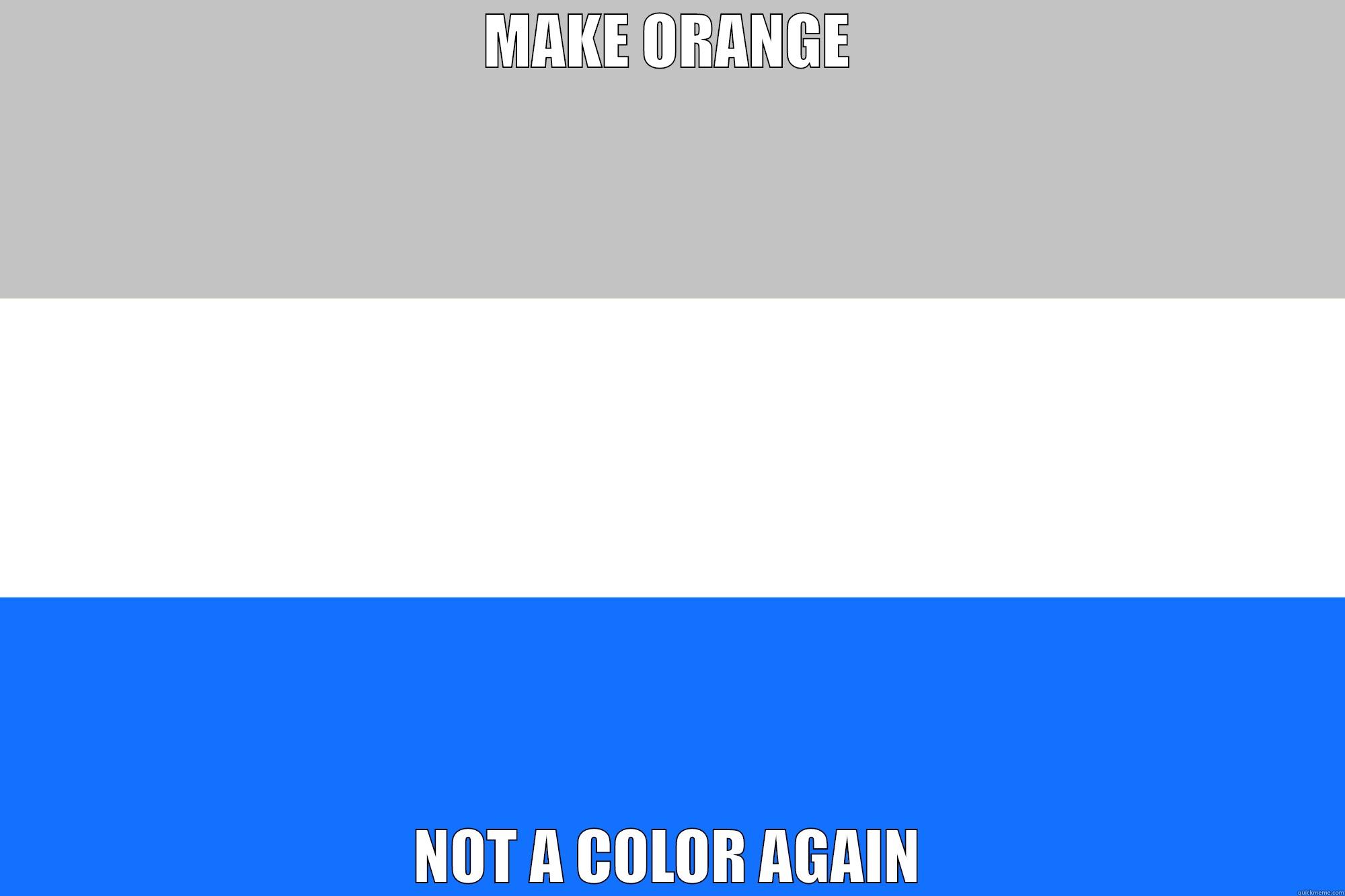 MAKE ORANGE NOT A COLOR AGAIN Misc