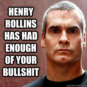 Henry Rollins Has Had Enough Of Your Bullshit - Henry Rollins Has Had Enough Of Your Bullshit  henry rollins bullshit