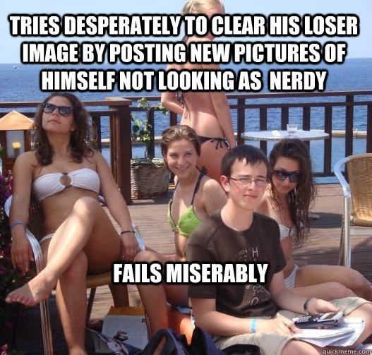 tries desperately to clear his loser image by posting new pictures of himself not looking as  nerdy fails miserably  Priority Peter