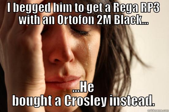 I BEGGED HIM TO GET A REGA RP3 WITH AN ORTOFON 2M BLACK... ...HE BOUGHT A CROSLEY INSTEAD. First World Problems