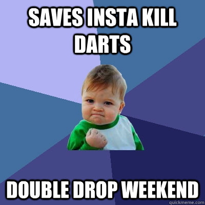 Saves insta kill darts Double drop weekend  Success Kid