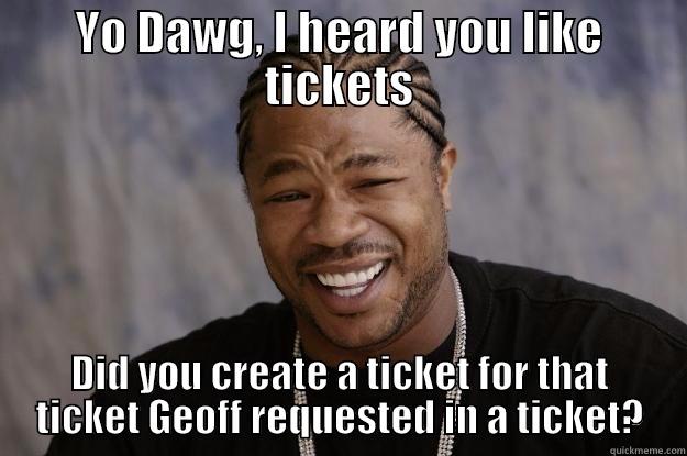 YO DAWG, I HEARD YOU LIKE TICKETS DID YOU CREATE A TICKET FOR THAT TICKET GEOFF REQUESTED IN A TICKET? Xzibit meme