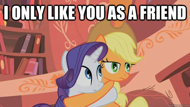 I only like you as a friend  