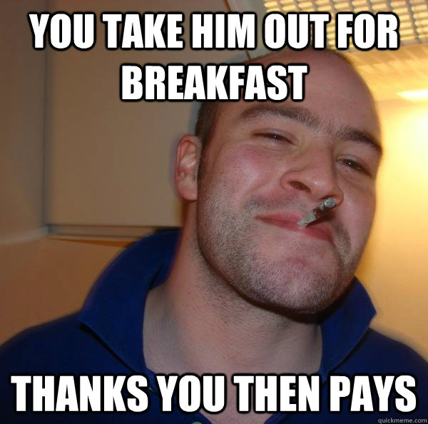 you take him out for breakfast thanks you then pays - you take him out for breakfast thanks you then pays  Misc