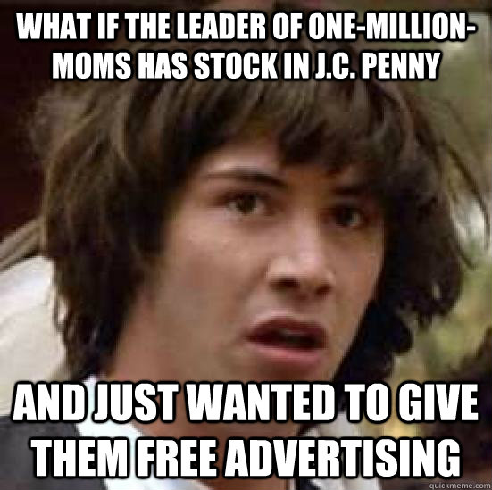 What if the leader of One-Million-Moms has stock in J.C. Penny And just wanted to give them free advertising  conspiracy keanu