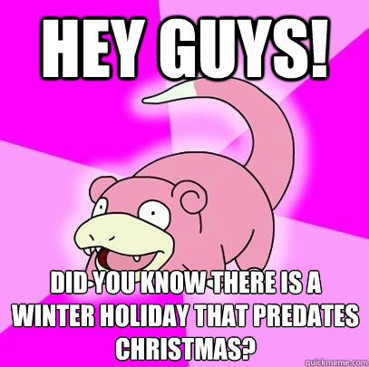 Hey guys! Did you know there is a winter holiday that predates christmas?  Slowpoke