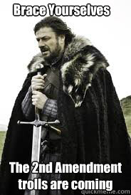 Brace Yourselves The 2nd Amendment
trolls are coming
 - Brace Yourselves The 2nd Amendment
trolls are coming
  Brace Yourselves
