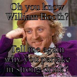 Irony  - OH YOU KNOW WILLIAM BOOTH? TELL ME AGAIN WHY YOU PARTAKE IN STRONG DRINK? Creepy Wonka