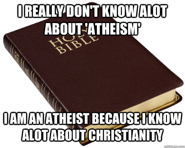 I REALLY DON'T KNOW ALOT ABOUT 'ATHEISM' I AM AN ATHEIST BECAUSE I KNOW ALOT ABOUT CHRISTIANITY  