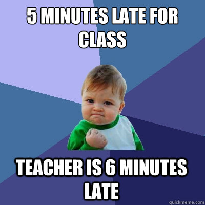 5 minutes late for class Teacher is 6 minutes late  Success Kid