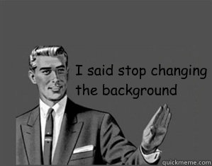 I said stop changing the background - I said stop changing the background  Grammar Guy