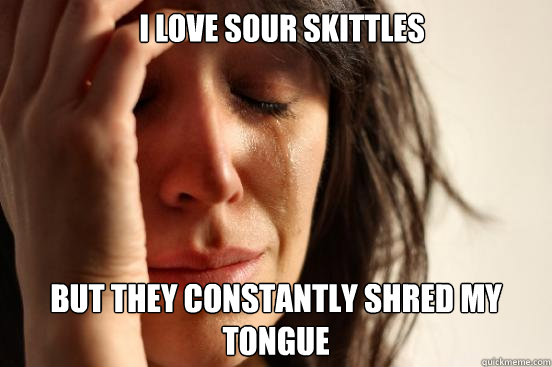 I love sour skittles  but they constantly shred my tongue   First World Problems