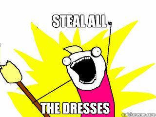 Steal ALL the dresses  All The Things
