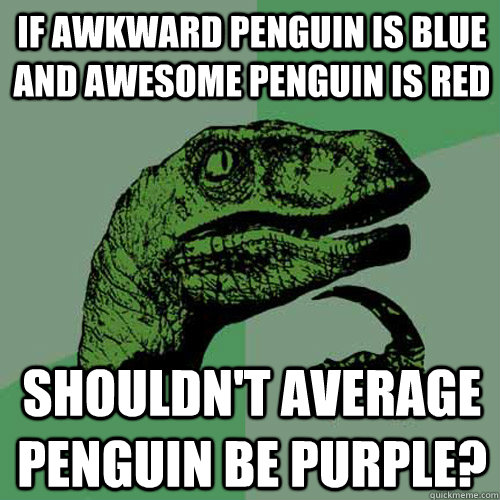 If awkward penguin is blue and awesome penguin is red Shouldn't average penguin be purple? - If awkward penguin is blue and awesome penguin is red Shouldn't average penguin be purple?  Philosoraptor