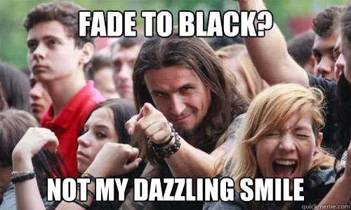fade to black? not my dazzling smile  Ridiculously Photogenic Metal Fan