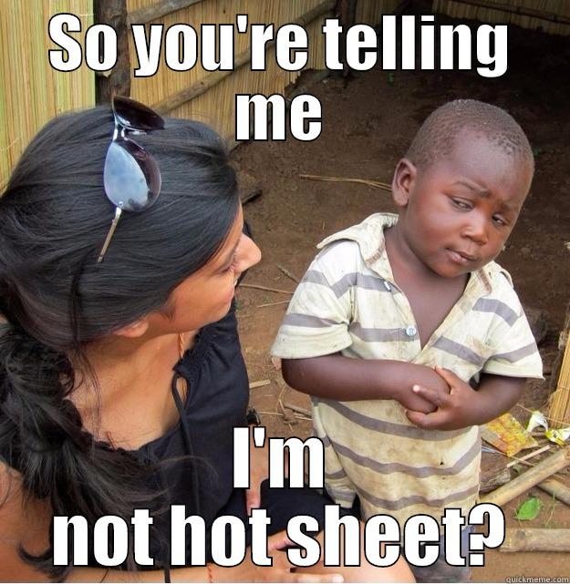 SO YOU'RE TELLING ME I'M NOT HOT SHEET? Skeptical Third World Kid