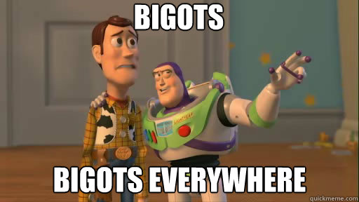 bigots bigots everywhere  Everywhere