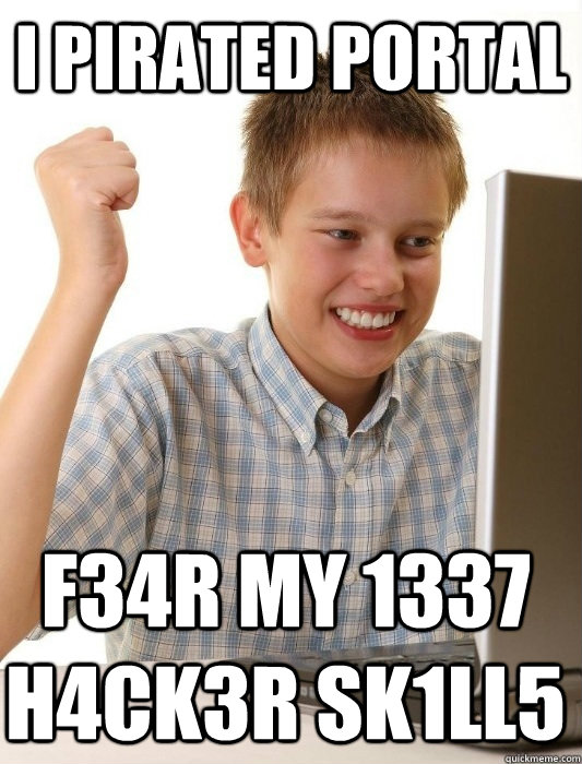 I pirated Portal f34r my 1337 h4ck3r sk1ll5  First Day on the Internet Kid