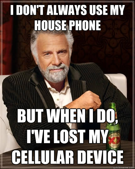 I don't always use my house phone But when i do, I've lost my cellular device  The Most Interesting Man In The World