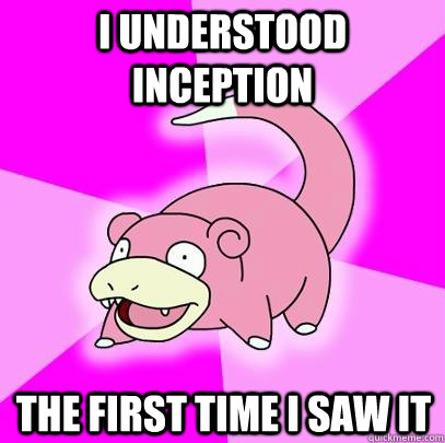 I understood inception The first time i saw it  Slowpoke