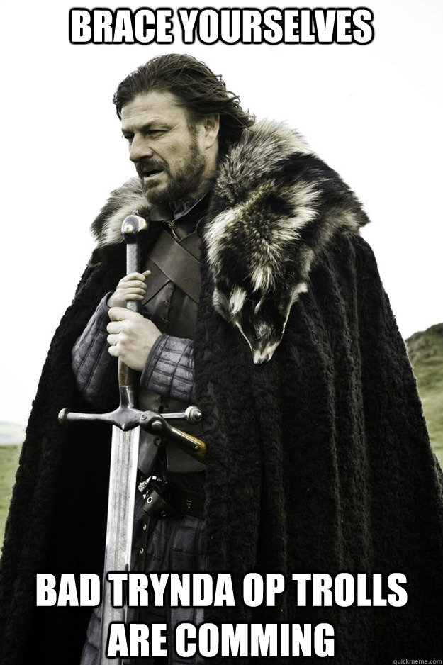 BRACE YOURSELVES bad trynda op trolls are comming  Brace Yourselves Fathers Day