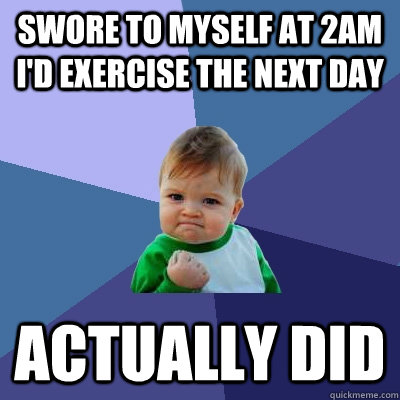 Swore to myself at 2am I'd exercise the next day Actually did - Swore to myself at 2am I'd exercise the next day Actually did  Success Kid