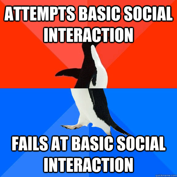 Attempts basic social interaction Fails at basic social interaction  Socially Awesome Awkward Penguin
