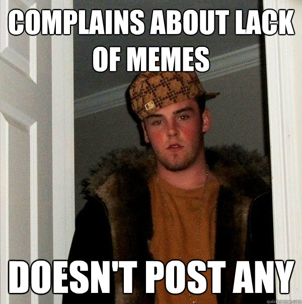 Complains about lack of memes Doesn't post any  - Complains about lack of memes Doesn't post any   Scumbag Steve