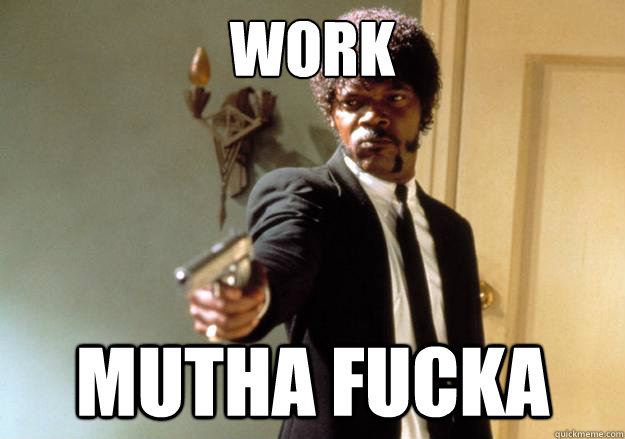 WORK mutha fucka  Samuel L Jackson
