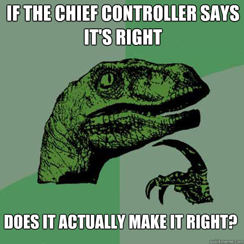If the chief controller says it's right Does it actually make it right?  Philosoraptor