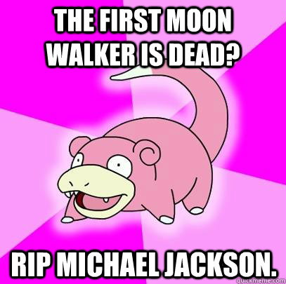 the first moon walker is dead? rip michael jackson. - the first moon walker is dead? rip michael jackson.  Slowpoke