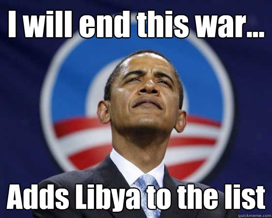 I will end this war... Adds Libya to the list  Obama Swag