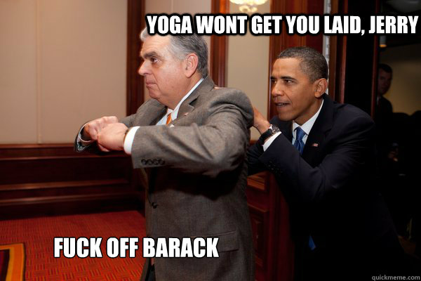 Yoga wont get you laid, jerry Fuck off barack - Yoga wont get you laid, jerry Fuck off barack  Fuck Off Barack