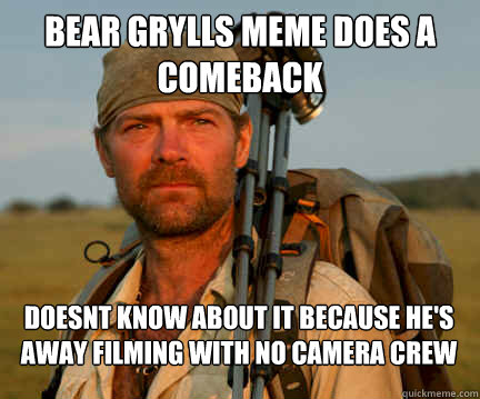 Bear Grylls meme does a Comeback doesnt know about it because he's away filming with no camera crew - Bear Grylls meme does a Comeback doesnt know about it because he's away filming with no camera crew  Good Guy Les Stroud