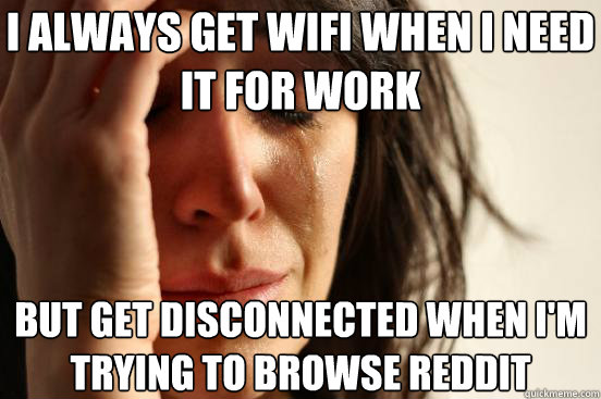 i always get wifi when i need it for work but get disconnected when i'm trying to browse reddit  First World Problems
