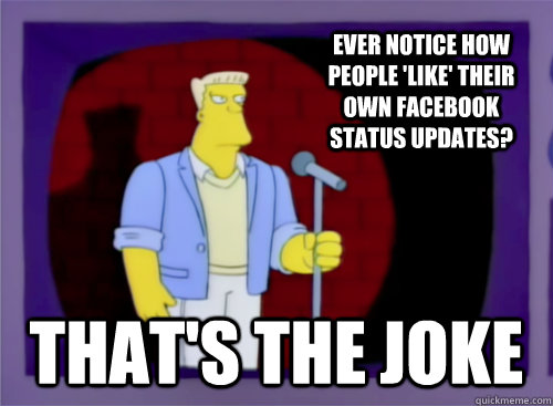 Ever notice how people 'like' their own facebook status updates? That's the Joke - Ever notice how people 'like' their own facebook status updates? That's the Joke  Thats the Joke - Correct Spelling