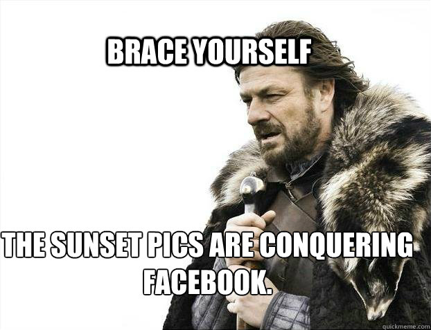 BRACE YOURSELF THE SUNSET PICS ARE CONQUERING FACEBOOK.  BRACE YOURSELF TIMELINE POSTS