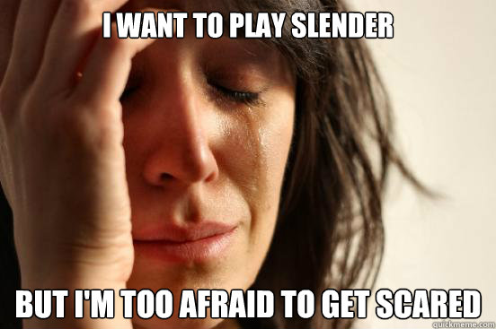 I want to play Slender but I'm too afraid to get scared  First World Problems