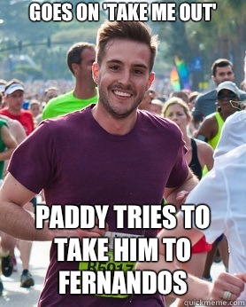 goes on 'take me out' Paddy tries to take him to Fernandos  Ridiculously photogenic guy