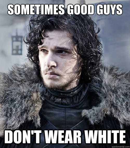 Sometimes Good Guys Don't Wear White  Jon Snow