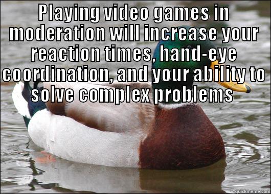 PLAYING VIDEO GAMES IN MODERATION WILL INCREASE YOUR REACTION TIMES, HAND-EYE COORDINATION, AND YOUR ABILITY TO SOLVE COMPLEX PROBLEMS   Actual Advice Mallard
