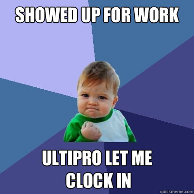 showed up for work ultipro let me
 clock in  Success Kid